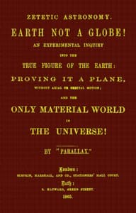 Zetetic astronomy: Earth not a globe!
An experimental inquiry into the true figure of the earth etc.