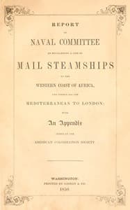 Report of the naval committee to the House of Representatives, August, 1850, in favor of the establishment of a line of mail steamships to the western coast of Africa, and thence via the Mediterranean to London; designed to promote the emigration of free persons of color from the United States to Liberia: also to increase the steam navy, and to extend the commerce of the United States.
