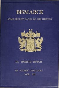Bismarck: some secret pages of his history (Vol. 3 of 3). Being a diary kept by Dr. Moritz Busch during twenty-five years' official and private intercourse with the great Chancellor