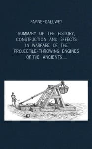 A summary of the history, construction and effects in warfare of the projectile-throwing engines of the ancients, with a treatise on the structure, power and management of Turkish and other Oriental bows of mediæval and later times