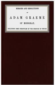 Memoirs and resolutions of Adam Graeme of Mossgray, including some chronicles of the borough of Fendie