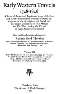 André Michaux's Travels into Kentucky, 1793-96; François André Michaux's Travels West of Alleghany Mountains, 1802; Thaddeus Mason Harris's Journal of a Tour Northwest of Alleghany Mountains, 1803.